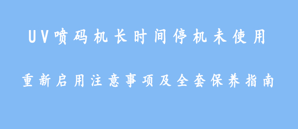 UV喷码机长期停机未使用重新启用注意事项及全套保养指南-成都申越科技