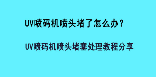 UV喷码机喷头堵了怎么处理？